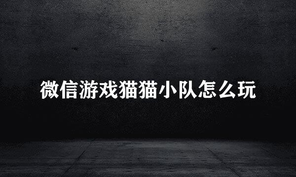 微信游戏猫猫小队怎么玩