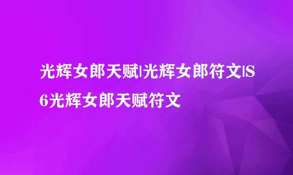 光辉女郎天赋|光辉女郎符文|S6光辉女郎天赋符文