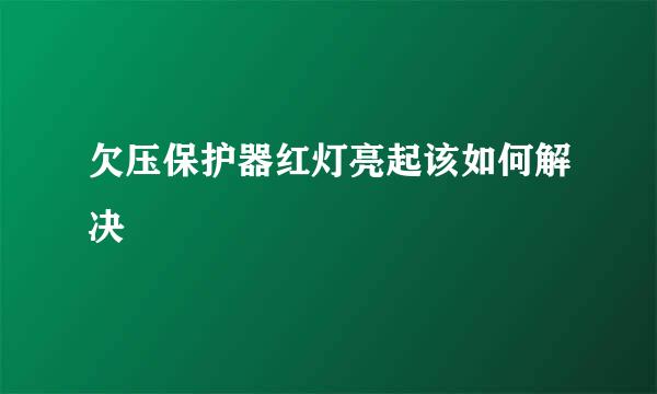 欠压保护器红灯亮起该如何解决