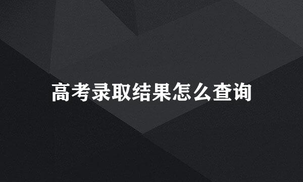 高考录取结果怎么查询