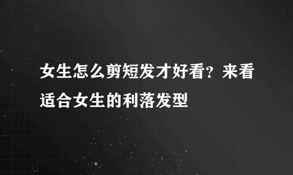 女生怎么剪短发才好看？来看适合女生的利落发型