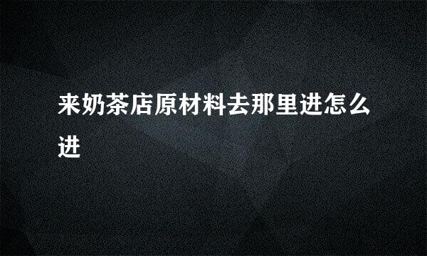 来奶茶店原材料去那里进怎么进