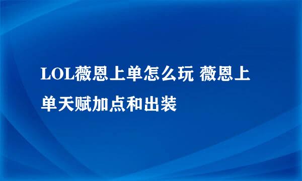 LOL薇恩上单怎么玩 薇恩上单天赋加点和出装