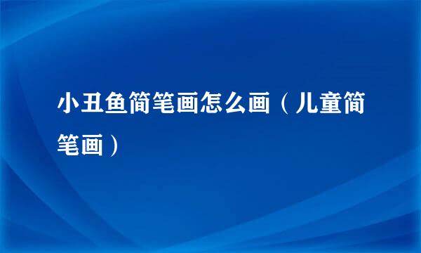 小丑鱼简笔画怎么画（儿童简笔画）