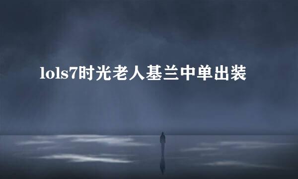 lols7时光老人基兰中单出装