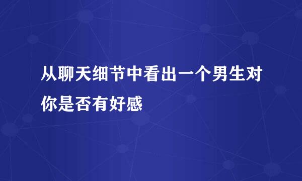 从聊天细节中看出一个男生对你是否有好感