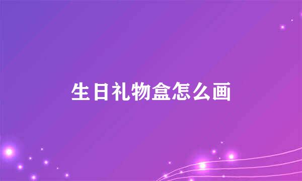 生日礼物盒怎么画