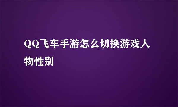 QQ飞车手游怎么切换游戏人物性别
