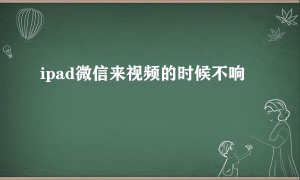 ipad微信来视频的时候不响