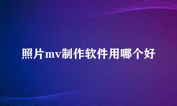 照片mv制作软件用哪个好