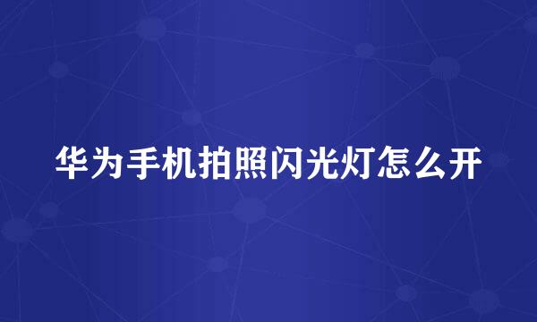 华为手机拍照闪光灯怎么开