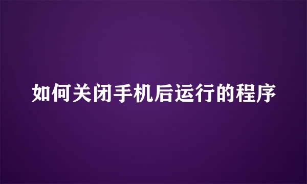 如何关闭手机后运行的程序