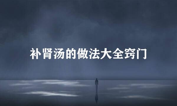 补肾汤的做法大全窍门
