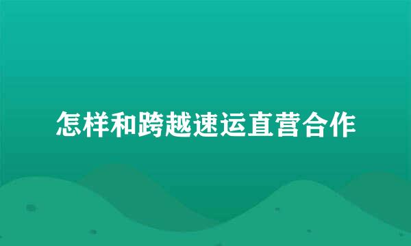 怎样和跨越速运直营合作