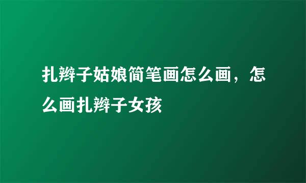 扎辫子姑娘简笔画怎么画，怎么画扎辫子女孩