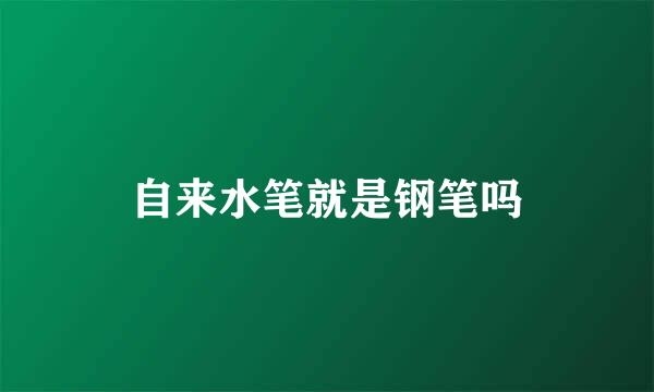 自来水笔就是钢笔吗
