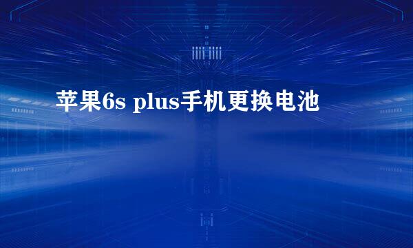 苹果6s plus手机更换电池