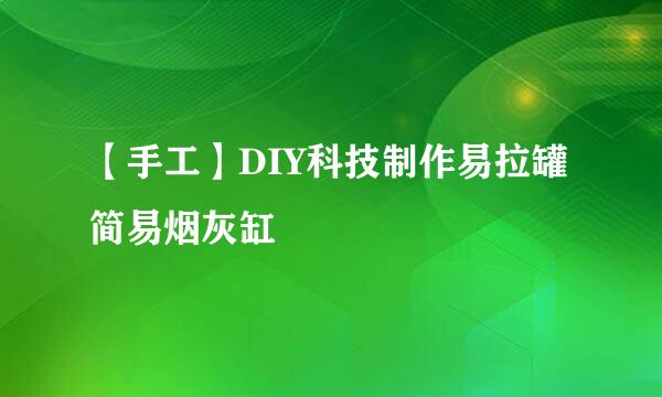 【手工】DIY科技制作易拉罐简易烟灰缸