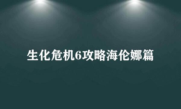 生化危机6攻略海伦娜篇