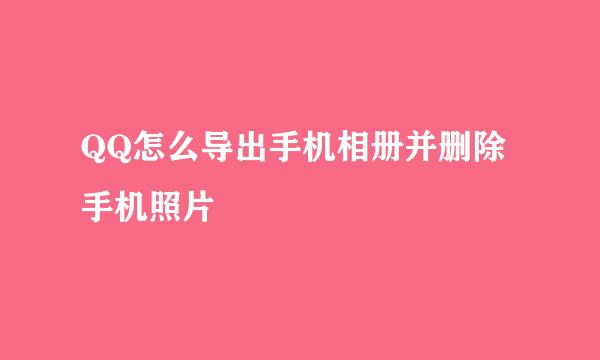 QQ怎么导出手机相册并删除手机照片