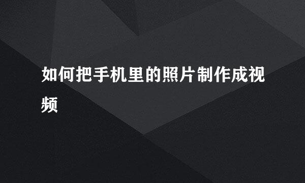 如何把手机里的照片制作成视频