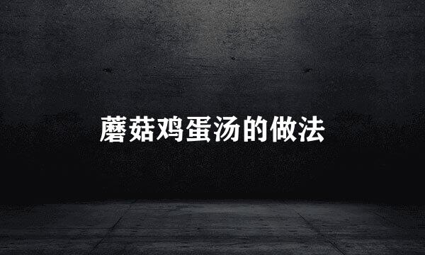 蘑菇鸡蛋汤的做法