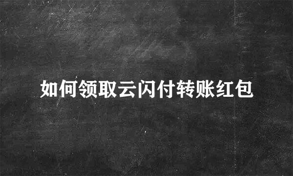 如何领取云闪付转账红包