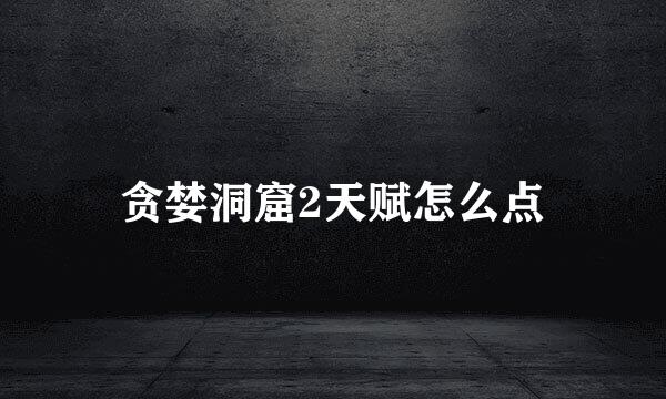 贪婪洞窟2天赋怎么点