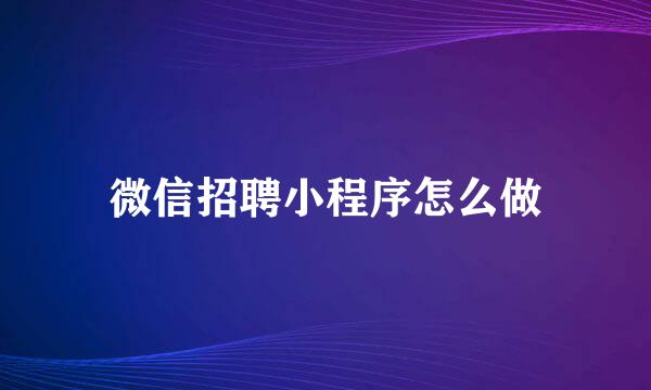 微信招聘小程序怎么做