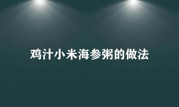鸡汁小米海参粥的做法