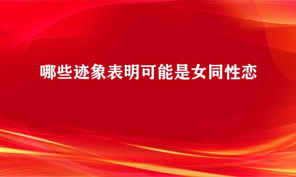 哪些迹象表明可能是女同性恋