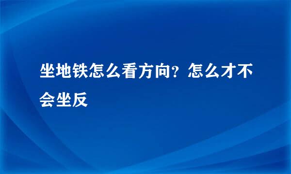 坐地铁怎么看方向?怎么才不会坐反