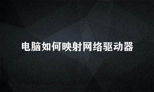 电脑如何映射网络驱动器