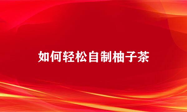 如何轻松自制柚子茶