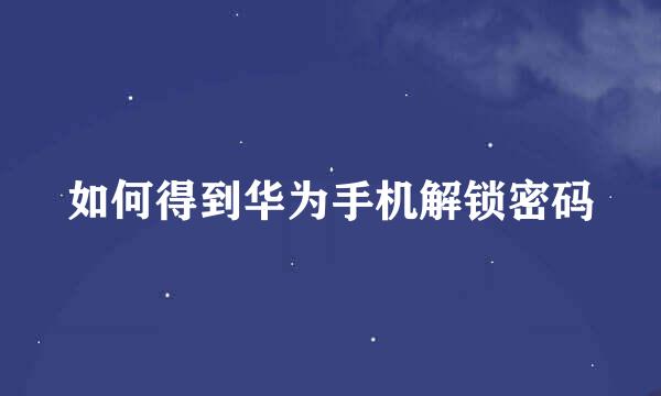 如何得到华为手机解锁密码