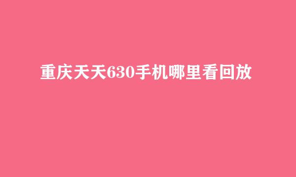 重庆天天630手机哪里看回放