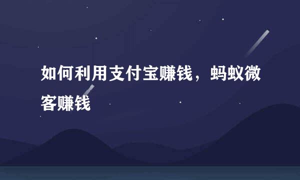 如何利用支付宝赚钱，蚂蚁微客赚钱