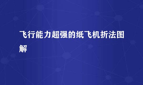 飞行能力超强的纸飞机折法图解