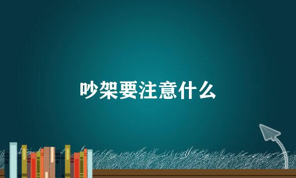 吵架要注意什么