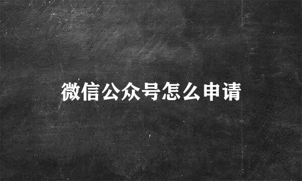 微信公众号怎么申请