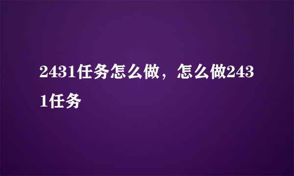 2431任务怎么做,怎么做2431任务