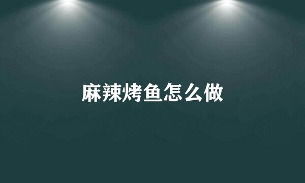 麻辣烤鱼怎么做