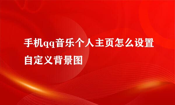 手机qq音乐个人主页怎么设置自定义背景图