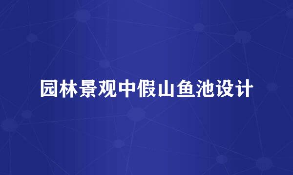 园林景观中假山鱼池设计