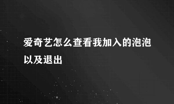爱奇艺怎么查看我加入的泡泡以及退出