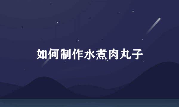 如何制作水煮肉丸子
