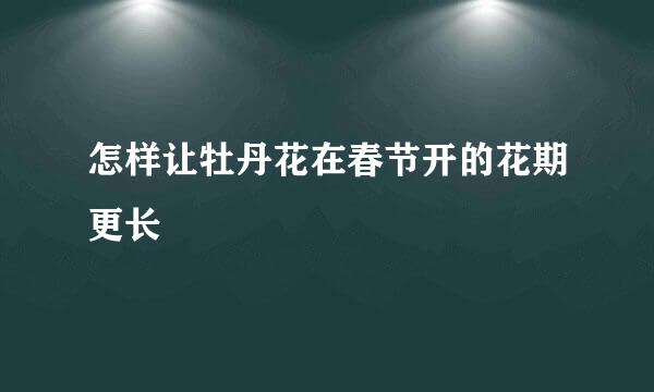 怎样让牡丹花在春节开的花期更长