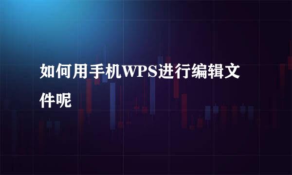 如何用手机WPS进行编辑文件呢