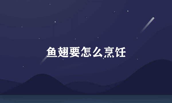 鱼翅要怎么烹饪