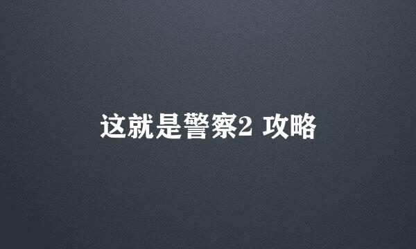 这就是警察2 攻略